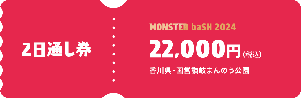 2日通し券 MONSTER baSH 2024 22,000円（税込） 香川県・国営まんのう公園